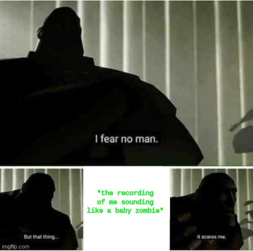 https://voca.ro/165URR7Zy9xS  | *the recording of me sounding like a baby zombie* | image tagged in i fear no man | made w/ Imgflip meme maker