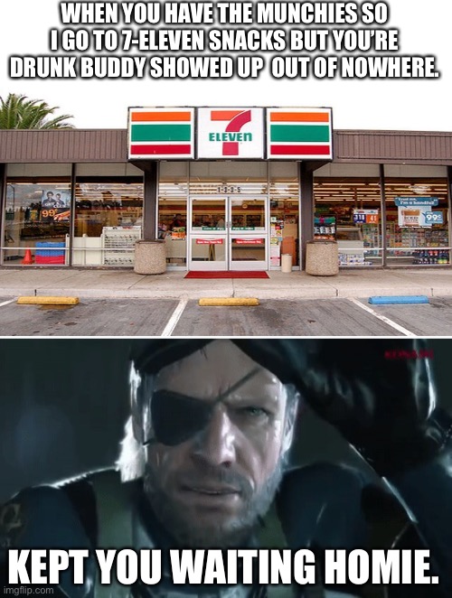 For all the stoners out there | WHEN YOU HAVE THE MUNCHIES SO I GO TO 7-ELEVEN SNACKS BUT YOU’RE DRUNK BUDDY SHOWED UP  OUT OF NOWHERE. KEPT YOU WAITING HOMIE. | image tagged in metal gear solid kept you waiting | made w/ Imgflip meme maker