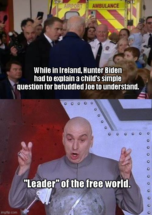 It takes a crack head to raise the perpetually confused | While in Ireland, Hunter Biden had to explain a child's simple question for befuddled Joe to understand. "Leader" of the free world. | image tagged in memes,dr evil laser,hunter biden,joe biden,biden fail,political humor | made w/ Imgflip meme maker