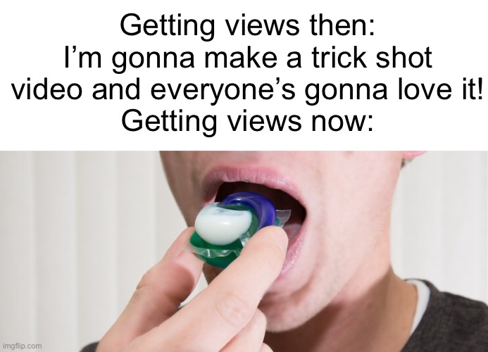 Meme #676 | Getting views then: I’m gonna make a trick shot video and everyone’s gonna love it!
Getting views now: | image tagged in tide pods,tide pod challenge,tiktok,memes,true,funny | made w/ Imgflip meme maker