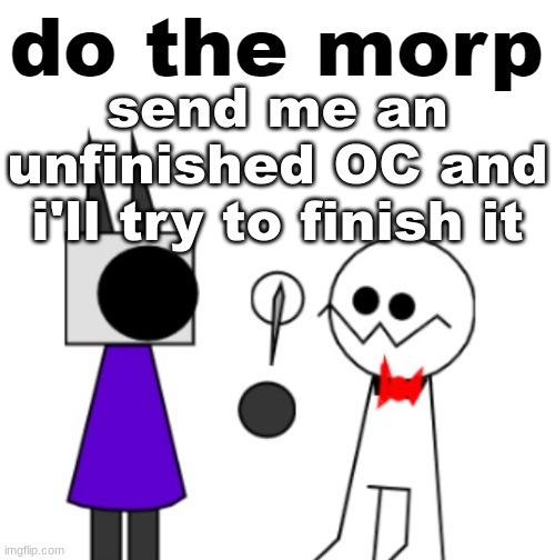 i'll probably just TRY. | send me an unfinished OC and i'll try to finish it | image tagged in do the morp | made w/ Imgflip meme maker