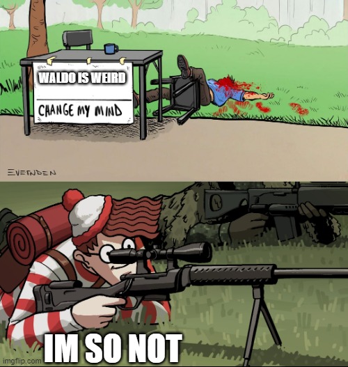 Waldo Snipes Change My Mind Guy | WALDO IS WEIRD; IM SO NOT | image tagged in waldo snipes change my mind guy | made w/ Imgflip meme maker