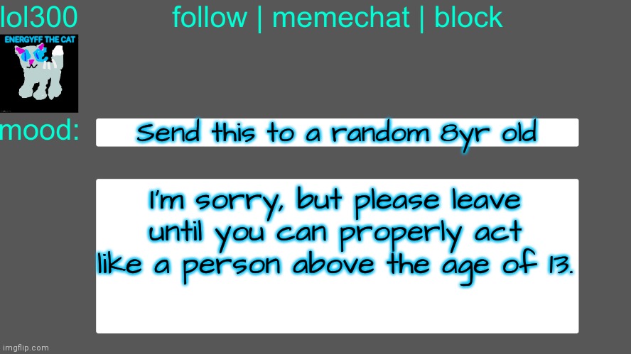 Lol300 announcement temp 3 | Send this to a random 8yr old; I'm sorry, but please leave until you can properly act like a person above the age of 13. | image tagged in lol300 announcement temp 3 | made w/ Imgflip meme maker