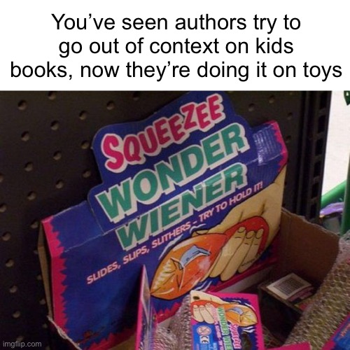 Meme #678 | You’ve seen authors try to go out of context on kids books, now they’re doing it on toys | image tagged in out of context,fallout hold up,memes,toys,funny,squeeze | made w/ Imgflip meme maker
