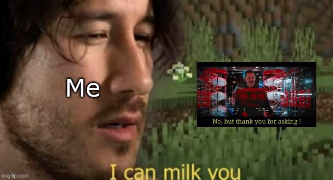 I can milk you | Me | image tagged in i can milk you | made w/ Imgflip meme maker