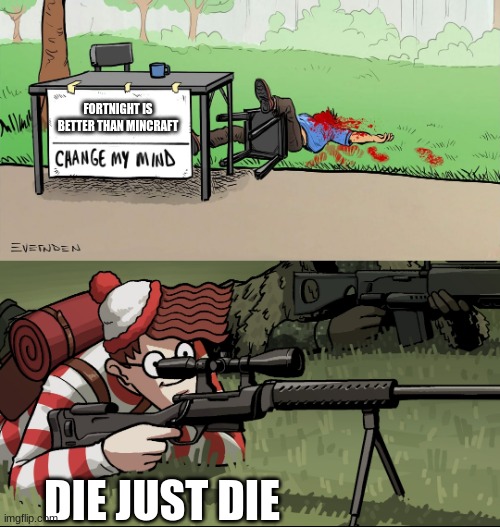 Waldo Snipes Change My Mind Guy | FORTNIGHT IS BETTER THAN MINCRAFT; DIE JUST DIE | image tagged in waldo snipes change my mind guy | made w/ Imgflip meme maker