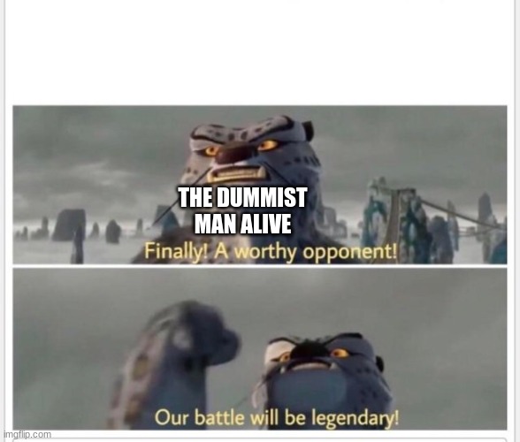 Finally! A worthy opponent! | THE DUMMIST MAN ALIVE | image tagged in finally a worthy opponent | made w/ Imgflip meme maker