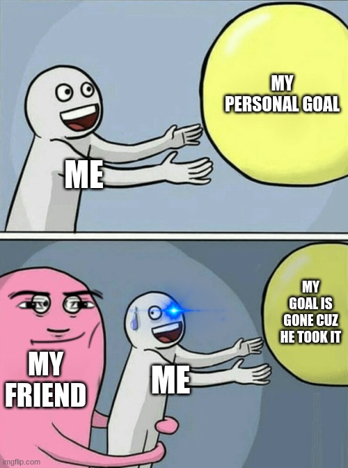 ME MY PERSONAL GOAL MY FRIEND ME MY GOAL IS GONE CUZ HE TOOK IT | image tagged in memes,running away balloon | made w/ Imgflip meme maker