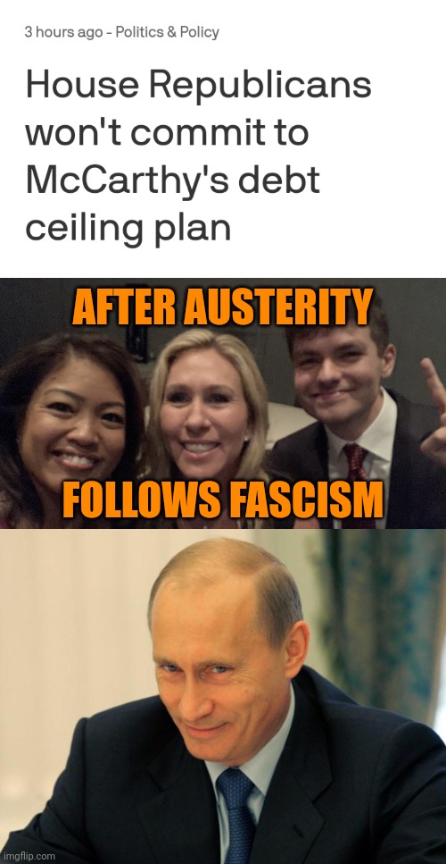 Global depression is part of the Accelerationist plan. | AFTER AUSTERITY; FOLLOWS FASCISM | image tagged in debt default,global depression,austerity,fascism,michelle malkin mtg nick fuentes,evil putin | made w/ Imgflip meme maker