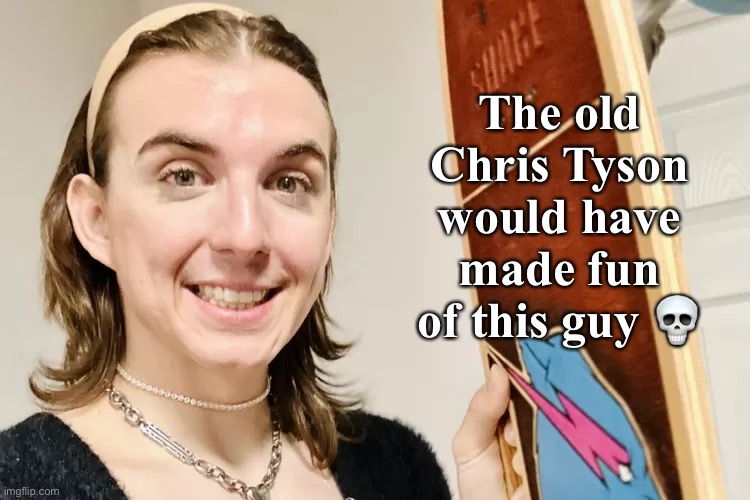 He’s not “being himself”. Hes changed. | The old Chris Tyson would have made fun of this guy 💀 | made w/ Imgflip meme maker