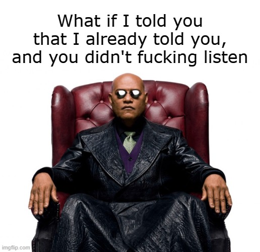 Morpheus - I Told You So | What if I told you that I already told you, and you didn't fucking listen | image tagged in morpheus sitting in chair | made w/ Imgflip meme maker