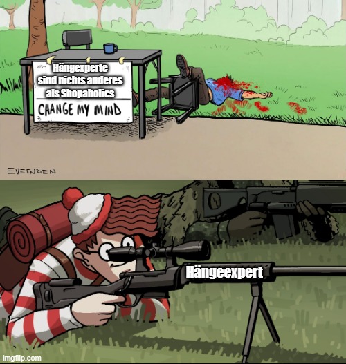 Waldo Snipes Change My Mind Guy | Hängexperte sind nichts anderes als Shopaholics; Hängeexpert | image tagged in waldo snipes change my mind guy | made w/ Imgflip meme maker