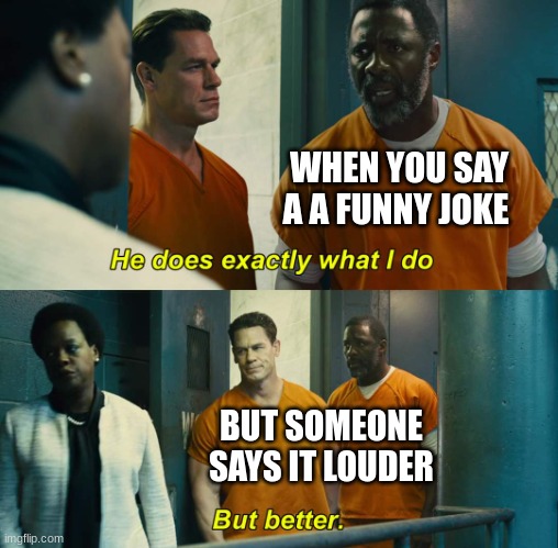 How does this happen without fail | WHEN YOU SAY A A FUNNY JOKE; BUT SOMEONE SAYS IT LOUDER | image tagged in he does exactly what i do but better | made w/ Imgflip meme maker