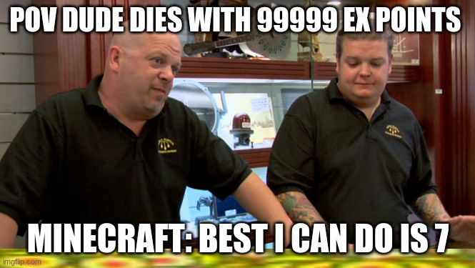 Pawn Stars Best I Can Do | POV DUDE DIES WITH 99999 EX POINTS; MINECRAFT: BEST I CAN DO IS 7 | image tagged in pawn stars best i can do,too funny,reality,mincraft | made w/ Imgflip meme maker