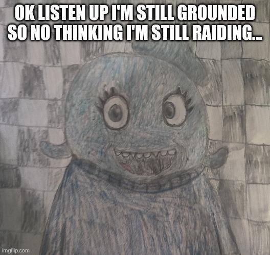 Art by me | OK LISTEN UP I'M STILL GROUNDED SO NO THINKING I'M STILL RAIDING... | made w/ Imgflip meme maker