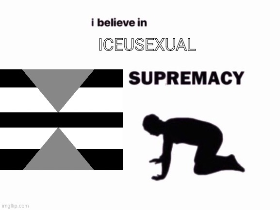 J | ICEUSEXUAL | image tagged in i believe in __ supremacy | made w/ Imgflip meme maker