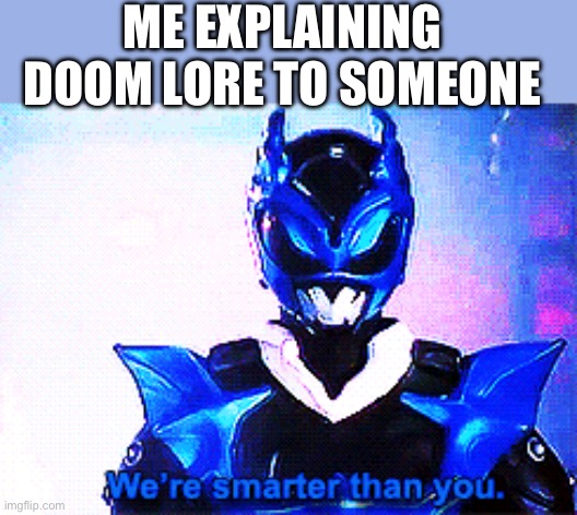 NO ONE CAN STOP ME! | ME EXPLAINING DOOM LORE TO SOMEONE | image tagged in funny,doom,power rangers,lore | made w/ Imgflip meme maker