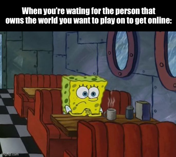 *Cries in no realm* | When you’re wating for the person that owns the world you want to play on to get online: | image tagged in spongebob waiting,minecraft,why are you reading the tags,asdfnoenifbosbofbobsofnin | made w/ Imgflip meme maker