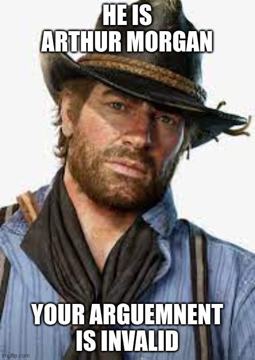 HE IS ARTHUR MORGAN YOUR ARGUMENT IS INVALID | made w/ Imgflip meme maker