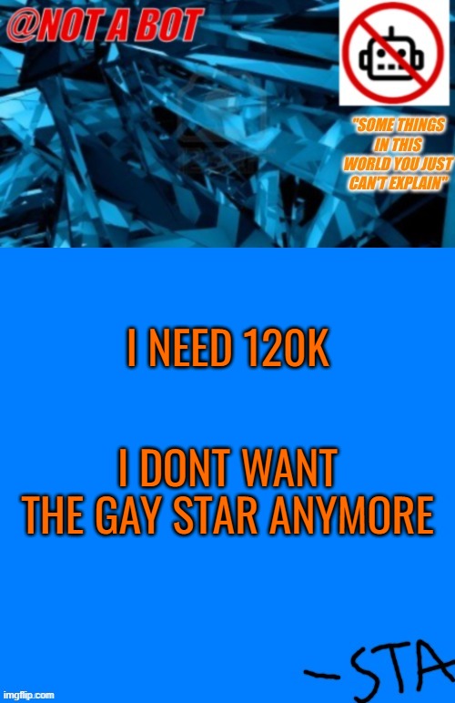 No, Im not begging. | I NEED 120K; I DONT WANT THE GAY STAR ANYMORE | image tagged in not a bot temp | made w/ Imgflip meme maker
