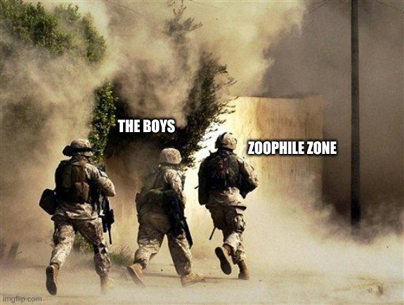 marines run towards the sound of chaos, that's nice! the army ta | ZOOPHILE ZONE THE BOYS | image tagged in marines run towards the sound of chaos that's nice the army ta | made w/ Imgflip meme maker