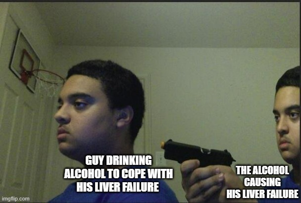 Lojik | THE ALCOHOL CAUSING HIS LIVER FAILURE; GUY DRINKING ALCOHOL TO COPE WITH HIS LIVER FAILURE | image tagged in guy pointing gun at self | made w/ Imgflip meme maker