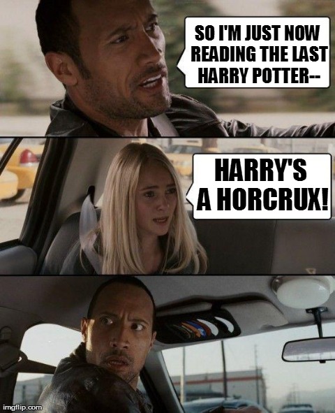 Spoiler Alert! (Not Really, The Cat's Been Outta the Bag for a While) | SO I'M JUST NOW READING THE LAST HARRY POTTER-- HARRY'S A HORCRUX! | image tagged in memes,the rock driving | made w/ Imgflip meme maker