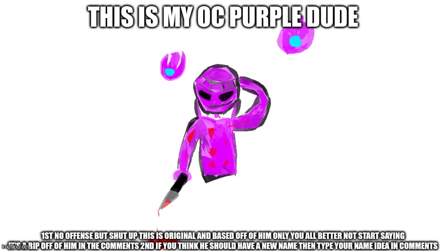 THIS IS MY OC PURPLE DUDE; 1ST NO OFFENSE BUT SHUT UP THIS IS ORIGINAL AND BASED OFF OF HIM ONLY YOU ALL BETTER NOT START SAYING IT'S A RIP OFF OF HIM IN THE COMMENTS 2ND IF YOU THINK HE SHOULD HAVE A NEW NAME THEN TYPE YOUR NAME IDEA IN COMMENTS | made w/ Imgflip meme maker