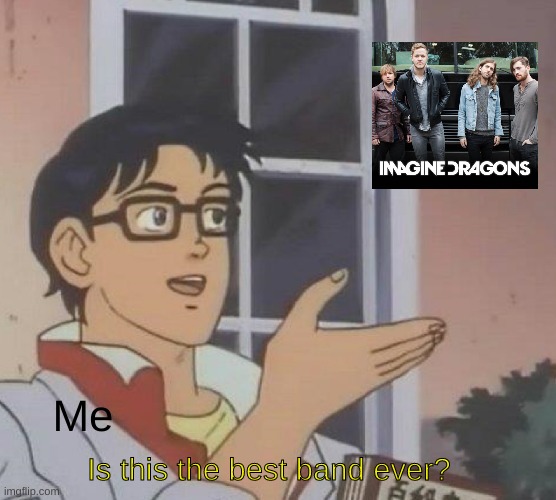 Yes <3 | Me; Is this the best band ever? | image tagged in memes,is this a pigeon,imagine dragons | made w/ Imgflip meme maker