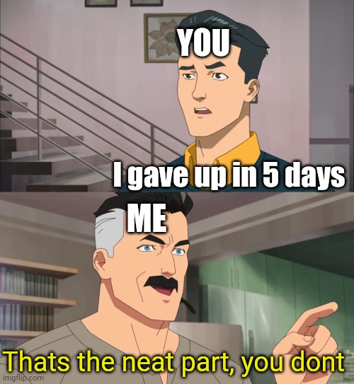That's the neat part, you don't | YOU I gave up in 5 days ME Thats the neat part, you dont | image tagged in that's the neat part you don't | made w/ Imgflip meme maker