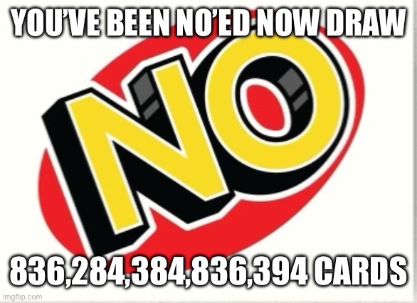 YOU’VE BEEN NO’ED NOW DRAW 836,284,384,836,394 CARDS | made w/ Imgflip meme maker