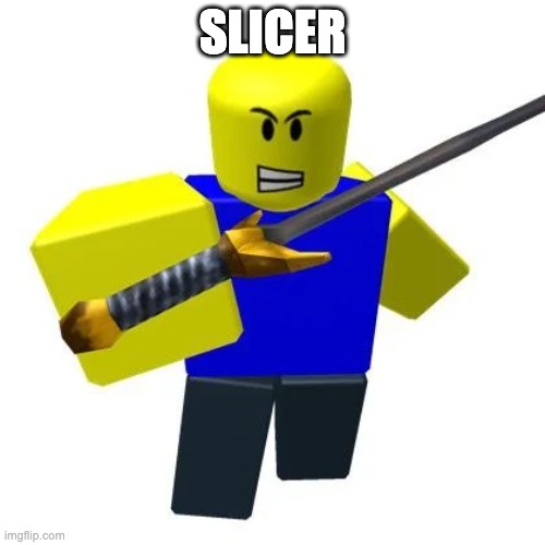 slicer | SLICER | image tagged in slicer | made w/ Imgflip meme maker