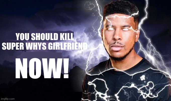 You should kill yourself NOW! | YOU SHOULD KILL SUPER WHYS GIRLFRIEND NOW! | image tagged in you should kill yourself now | made w/ Imgflip meme maker