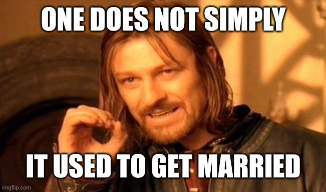 So I get married, right? | ONE DOES NOT SIMPLY; IT USED TO GET MARRIED | image tagged in memes,one does not simply | made w/ Imgflip meme maker