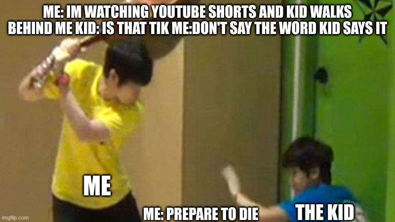 dont do it | ME: IM WATCHING YOUTUBE SHORTS AND KID WALKS BEHIND ME KID: IS THAT TIK ME:DON'T SAY THE WORD KID SAYS IT; ME; THE KID; ME: PREPARE TO DIE | image tagged in guitar hit | made w/ Imgflip meme maker