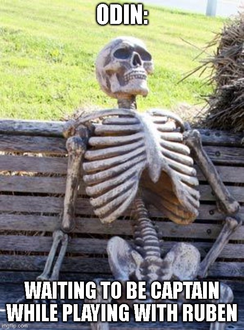 Waiting Skeleton Meme | ODIN:; WAITING TO BE CAPTAIN WHILE PLAYING WITH RUBEN | image tagged in memes,waiting skeleton | made w/ Imgflip meme maker