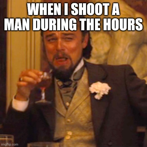 I s**t | WHEN I SHOOT A MAN DURING THE HOURS | image tagged in memes,laughing leo | made w/ Imgflip meme maker