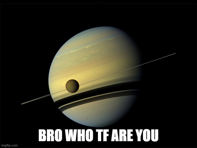 Saturn | BRO WHO TF ARE YOU | image tagged in saturn | made w/ Imgflip meme maker