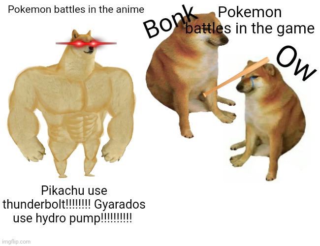 Buff Doge vs. Cheems | Bonk; Pokemon battles in the anime; Pokemon battles in the game; Ow; Pikachu use thunderbolt!!!!!!!! Gyarados use hydro pump!!!!!!!!!! | image tagged in memes,buff doge vs cheems | made w/ Imgflip meme maker