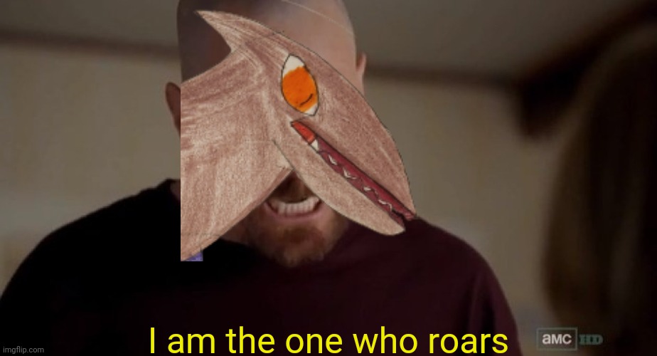 The scourge is the one who roars | I am the one who roars | image tagged in i am the one who knocks | made w/ Imgflip meme maker