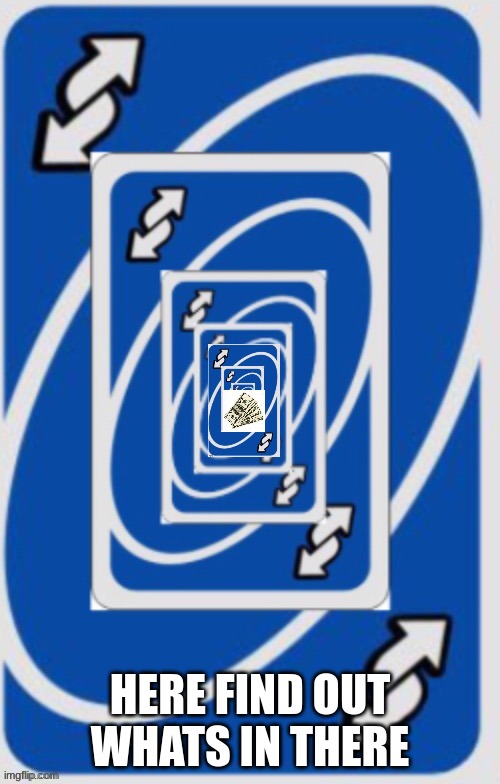 Uno reverse card infinite loop | HERE FIND OUT WHATS IN THERE | image tagged in uno reverse card infinite loop | made w/ Imgflip meme maker