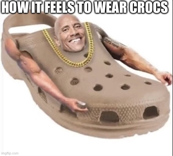 How it feels like to wear crocs | HOW IT FEELS TO WEAR CROCS | image tagged in the rock crocs,the rock,crocs,memes | made w/ Imgflip meme maker