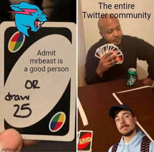 UNO Draw 25 Cards | The entire Twitter community; Admit mrbeast is a good person | image tagged in memes,uno draw 25 cards | made w/ Imgflip meme maker