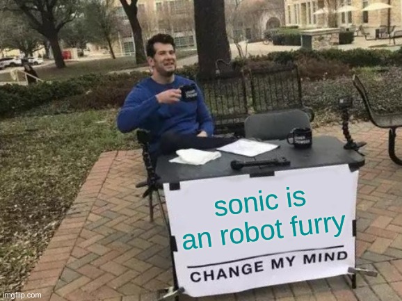 sonic | sonic is an robot furry | image tagged in memes,change my mind | made w/ Imgflip meme maker