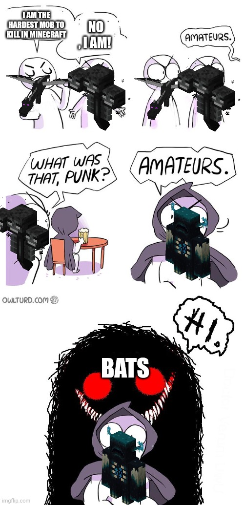 Amateurs 3.0 | I AM THE HARDEST MOB TO KILL IN MINECRAFT; NO , I AM! BATS | image tagged in amateurs 3 0 | made w/ Imgflip meme maker