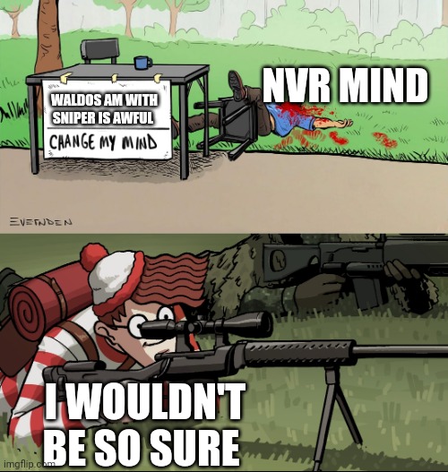 Waldo Snipes Change My Mind Guy | NVR MIND; WALDOS AM WITH SNIPER IS AWFUL; I WOULDN'T BE SO SURE | image tagged in waldo snipes change my mind guy | made w/ Imgflip meme maker