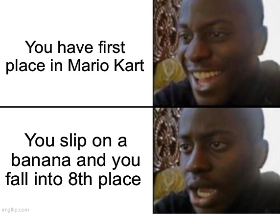 I hate when this happens to me | You have first place in Mario Kart; You slip on a banana and you fall into 8th place | image tagged in oh yeah oh no,memes,funny,gaming | made w/ Imgflip meme maker
