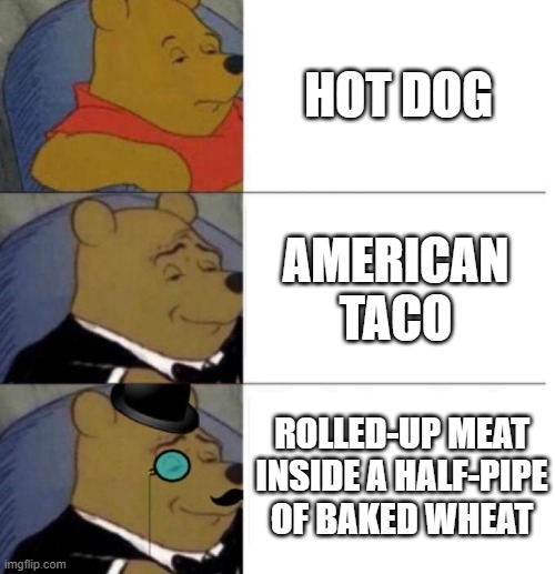 Tuxedo Winnie the Pooh (3 panel) | HOT DOG AMERICAN TACO ROLLED-UP MEAT INSIDE A HALF-PIPE OF BAKED WHEAT | image tagged in tuxedo winnie the pooh 3 panel | made w/ Imgflip meme maker