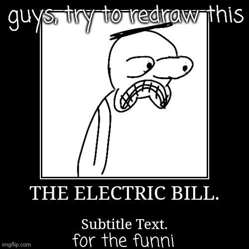 THE ELECTRIC BILL | guys, try to redraw this; for the funni | made w/ Imgflip meme maker