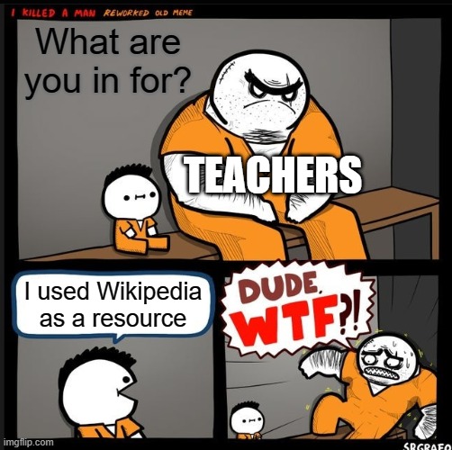 Every teacher's worst fear | What are you in for? TEACHERS; I used Wikipedia as a resource | image tagged in srgrafo dude wtf,memes,funny,school,but why tho | made w/ Imgflip meme maker